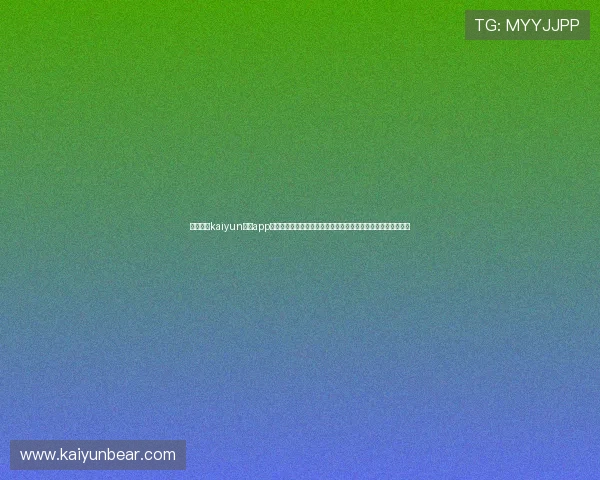 下载开云kaiyun体育app享受高清赛事直播、丰富的体育社区互动和专业的赛事预测分析 下载开云kaiyun体育app享受高清赛事直播、丰富的体育社区互动和专业的赛事预测分析